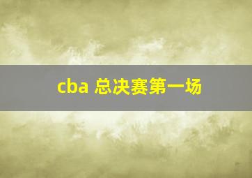 cba 总决赛第一场